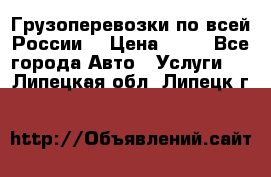 Грузоперевозки по всей России! › Цена ­ 33 - Все города Авто » Услуги   . Липецкая обл.,Липецк г.